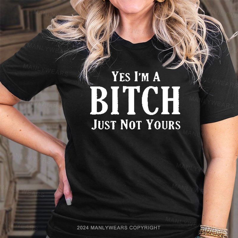 Yes I'm A Bitch Just Not Yours T-Shirt