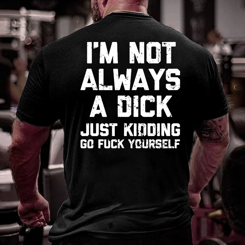 I'm Not Always A Dick Just Kidding Go Fuck Yourself Sarcastic T-shirt