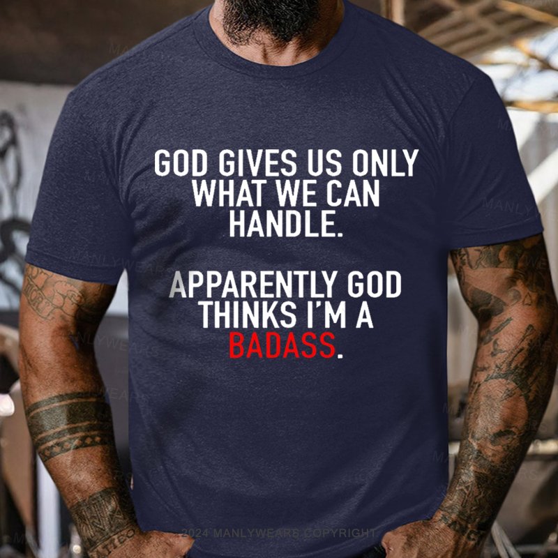 God Gives Us Only What We Can Handle Apparently God Thinks I'm A Badass T-shirt