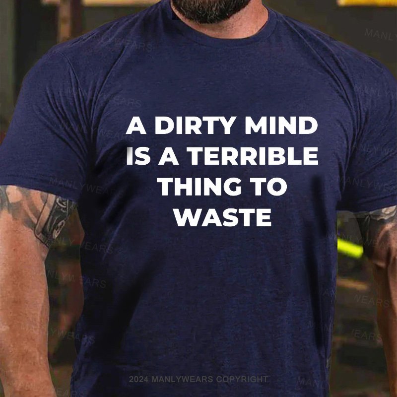 A Dirty Mind Is A Terrible Thing To Waste T-Shirt