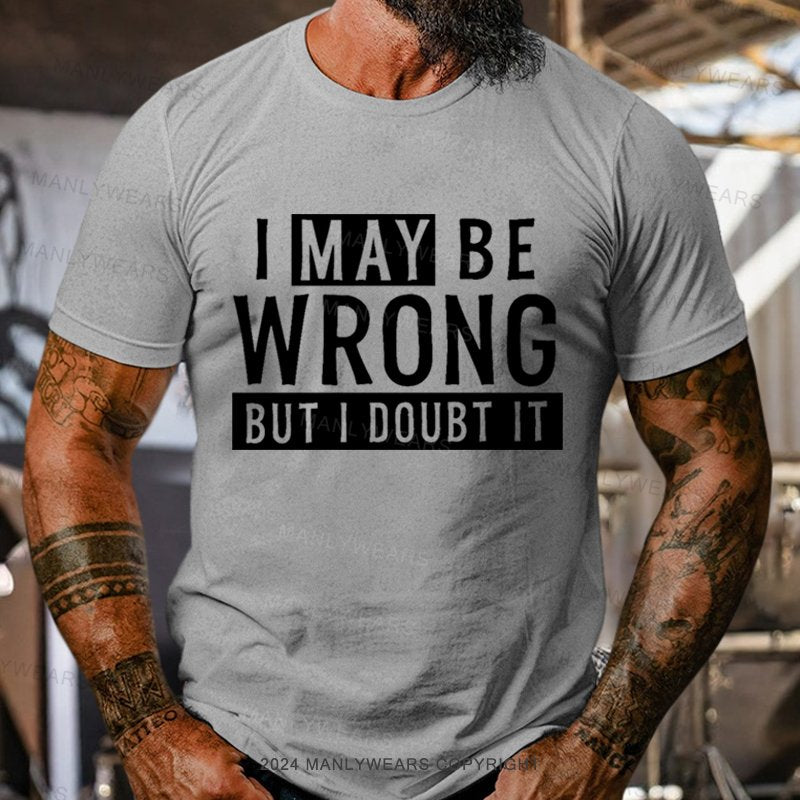 I May Be Wrong But I Doubt It T-Shirt