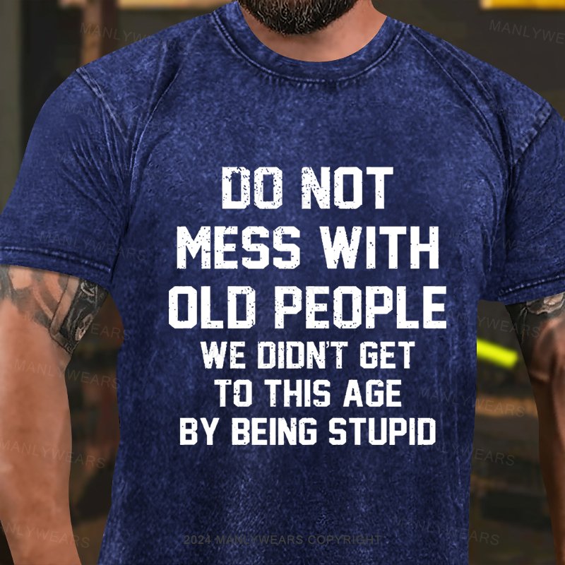 Do Not Mess With Old People We Didn't Get To This Age By Being Stupid Washed T-Shirt