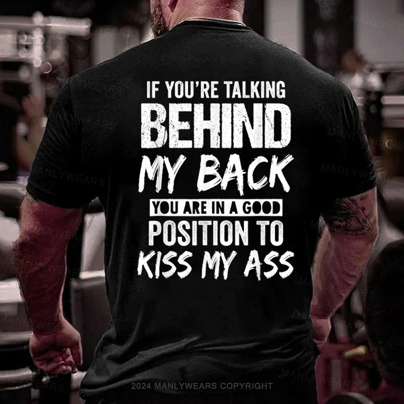 If You're Talking Behind My Back You Are In A Good Position To Kiss My Ass T-Shirt