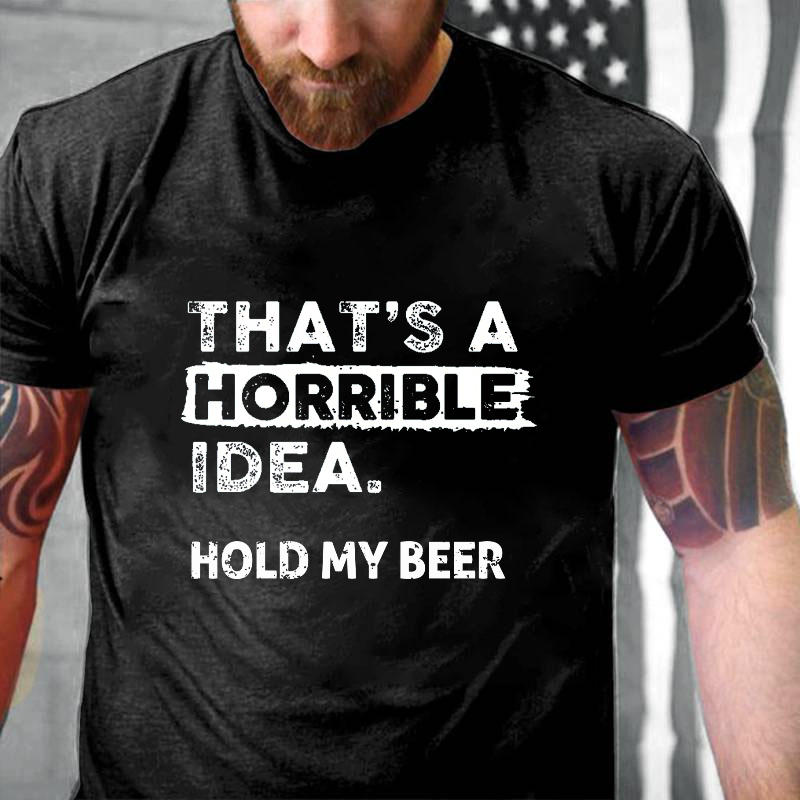 That's A Horrible Idea. Hold My Beer Funny Men's T-shirt