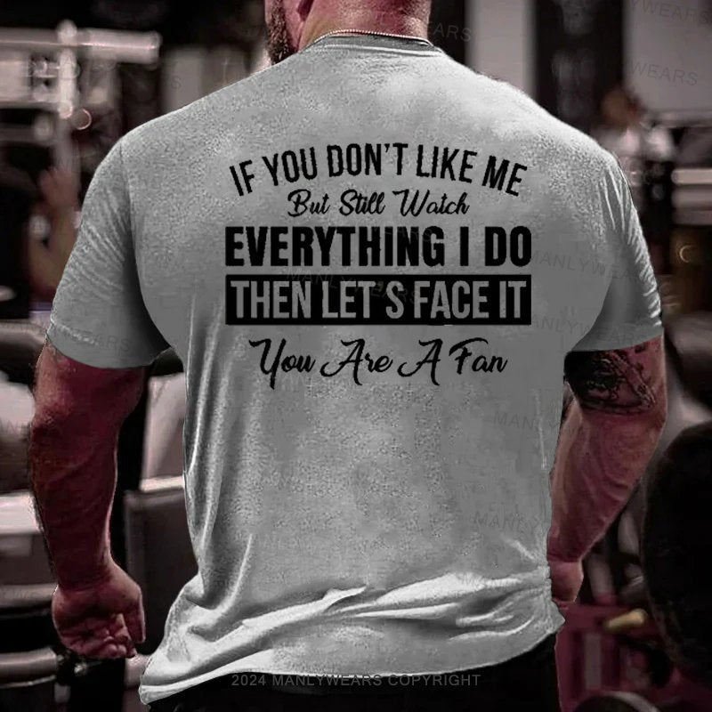 If You Don't Like Me But Still Watch Everything I Do Then Let's Face It You Aie A Fan T-Shirt