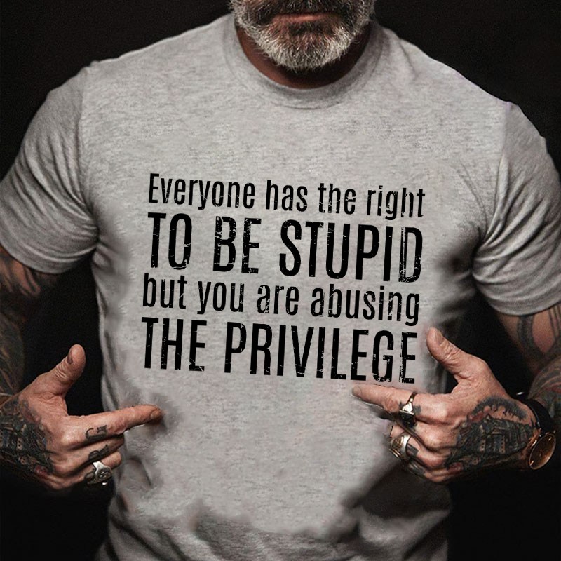 Everyone Has The Right To Be Stupid But You Are Abusing The Privilege T-shirt