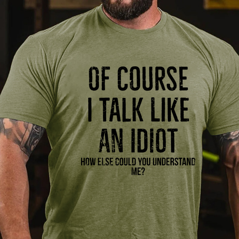 Of Course I Talk Like An Idiot How Else Could You Understand Me T-shirt