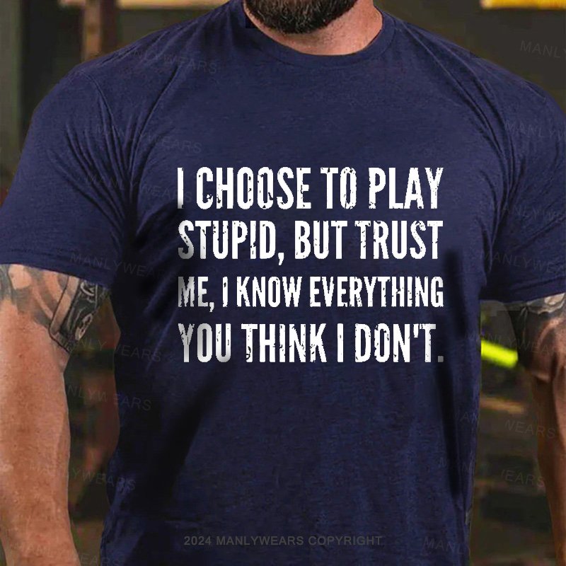 I Choose To Play Stupid, But Trust Me I Know Everything You Think I Don't T-Shirt