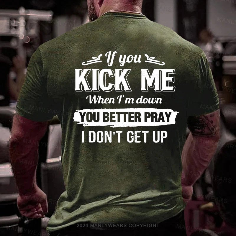 If You Kick Me When I'm Down You Better Pray I Don't Get Up T-Shirt