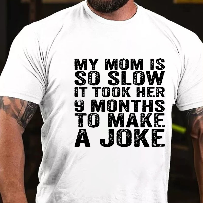 My Mom Is So Slow It Took Her 9 Months To Make A Joke Funny T-shirt