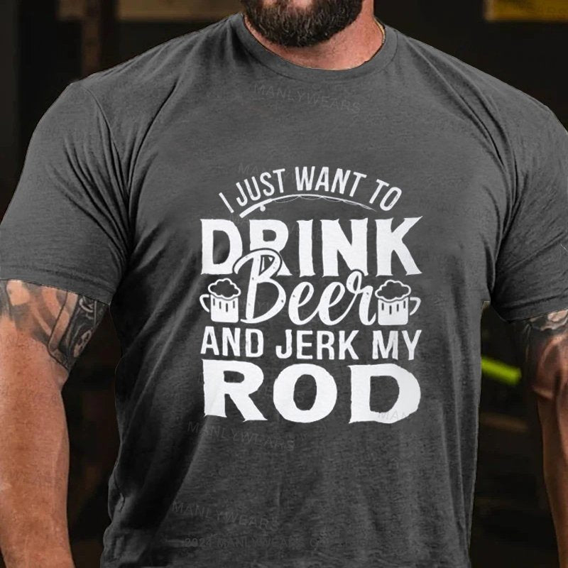 I Just Want To Drink Beei And Jerk My Rod T-Shirt