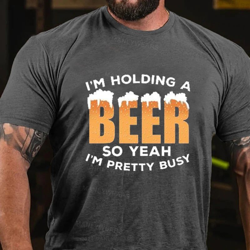 I'm Holding A Beer So Yeah I'm Pretty Busy T-Shirt