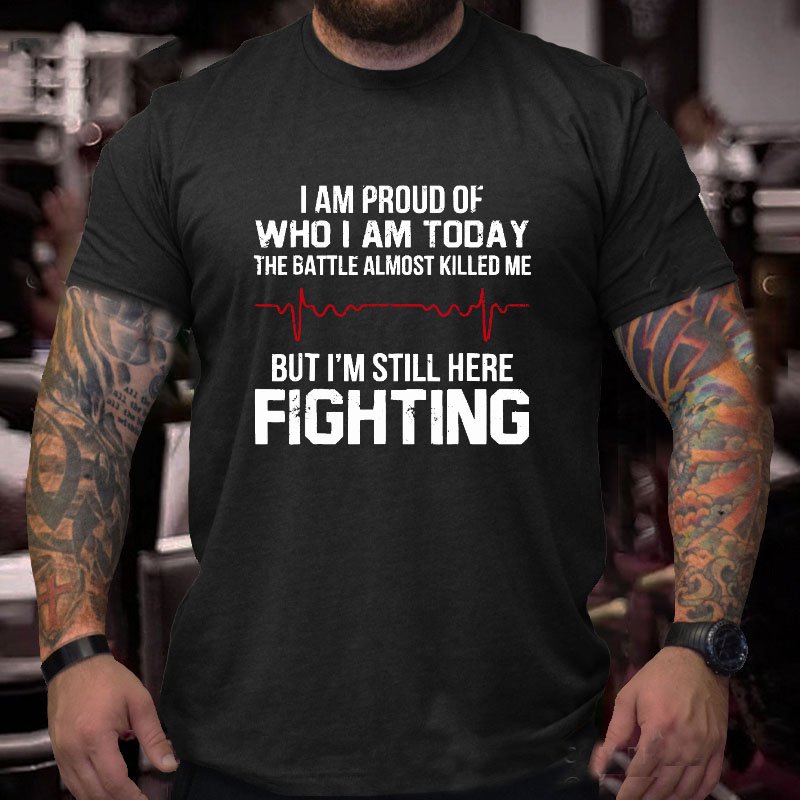 I'm Proud Of Who I Am Today The Battle Almost Killed Me But I'm Still Here Fighting T-shirt