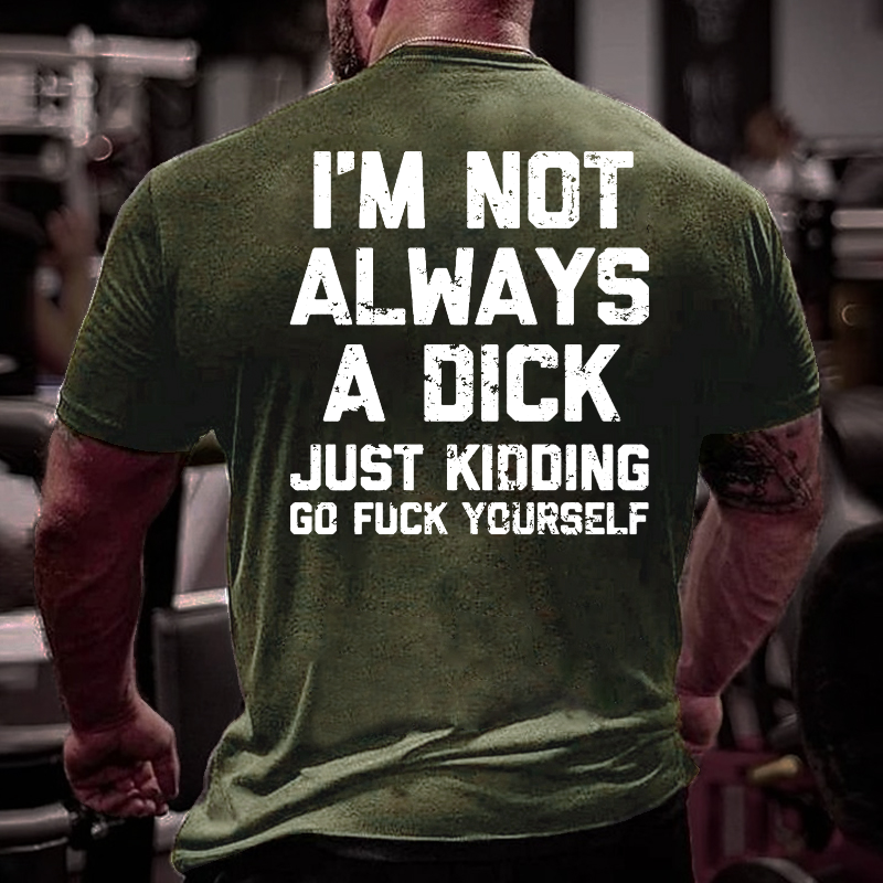 I'm Not Always A Dick Just Kidding Go Fuck Yourself Sarcastic T-shirt