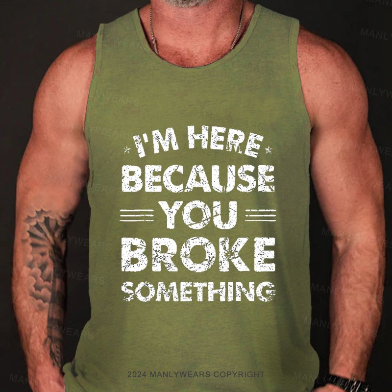 I'm Here Because You Broke Something Tank Top