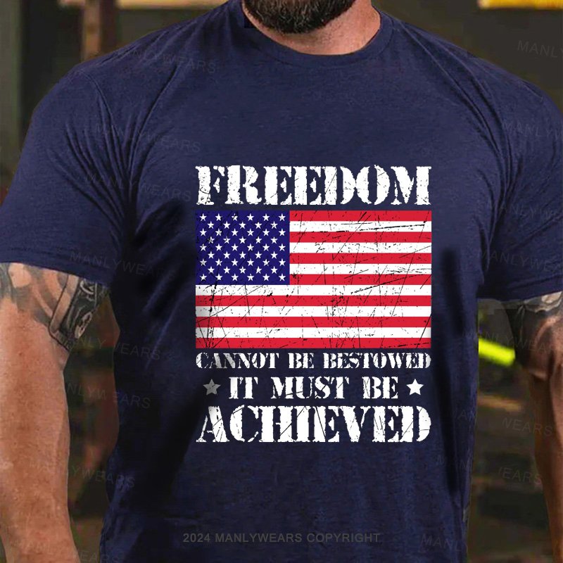 Freedom Cannot Be Bestowed It Must Be Achieved T-Shirt