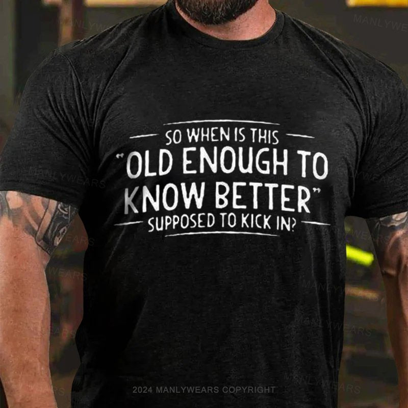 So Whenis This Old Enough To Know Better Supposed To Kick In? T-Shirt