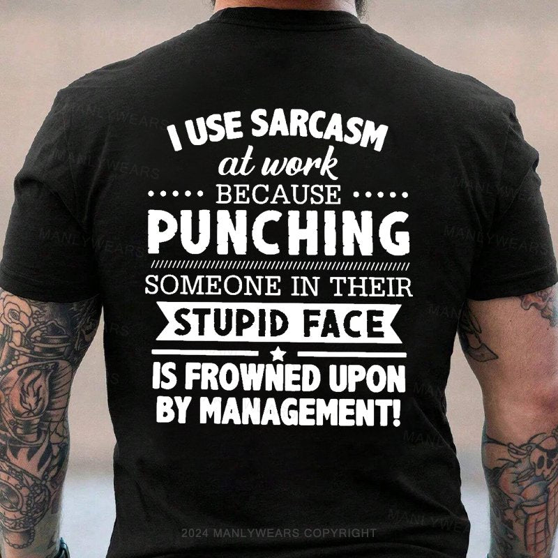 I Use Sarcasm At Work Because Punching Someone In Their Stupid Face Is Frowned Upon By Management T-Shirt