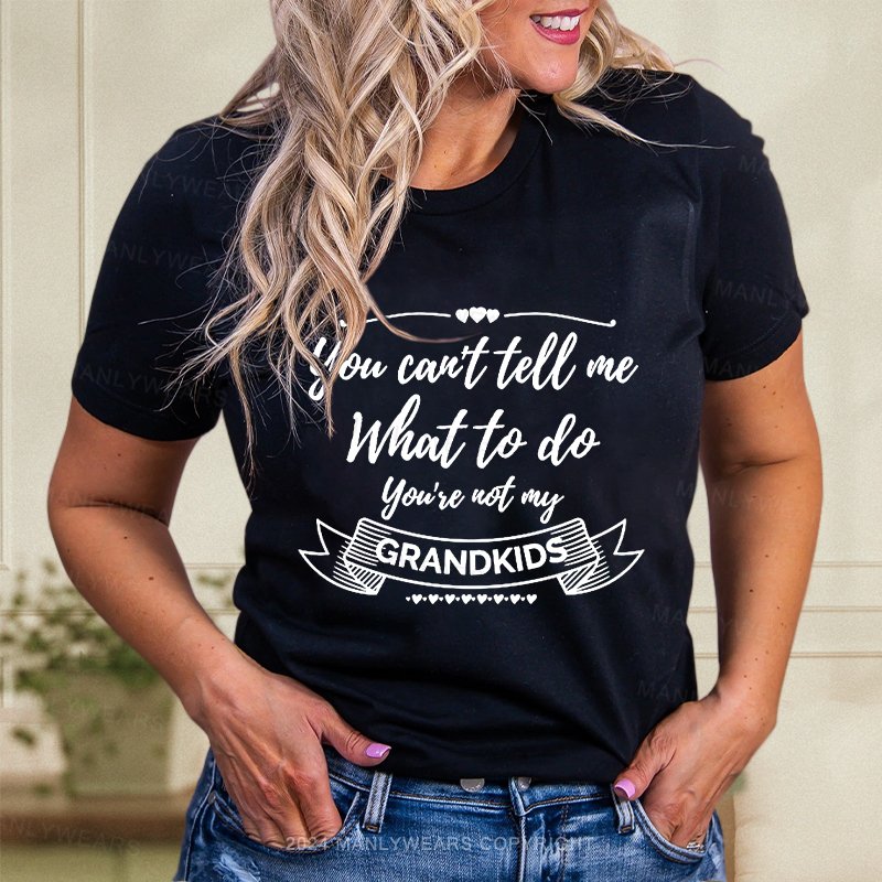 You Can't Tell Me What To Do You're Not My Grandkids  T-Shirt