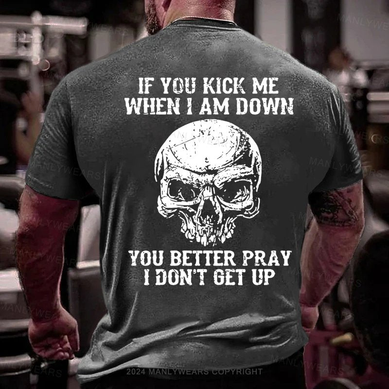 If You Kick Me When I Am Down You Better Pray I Don't Get Up T-Shirt