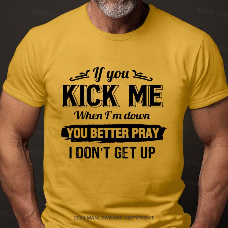 If You Kick Me When I'm Down You Better Pray I Don't Get Up Short Sleeve T-Shirt