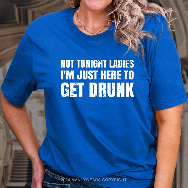 Not Tonight Ladies I'm Just Here To Get Drunk T-Shirt