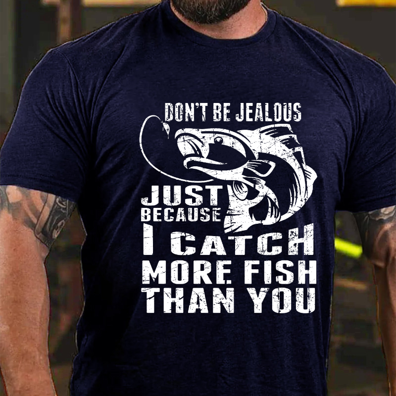 Don't Be Jealous Just Because I Catch More Fish Than You T-shirt
