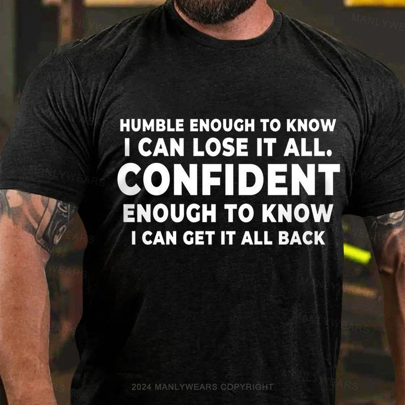 Humble Enough To Know I Can Lose It All Confident Enough To Know I Can Get It All Back T-Shirt