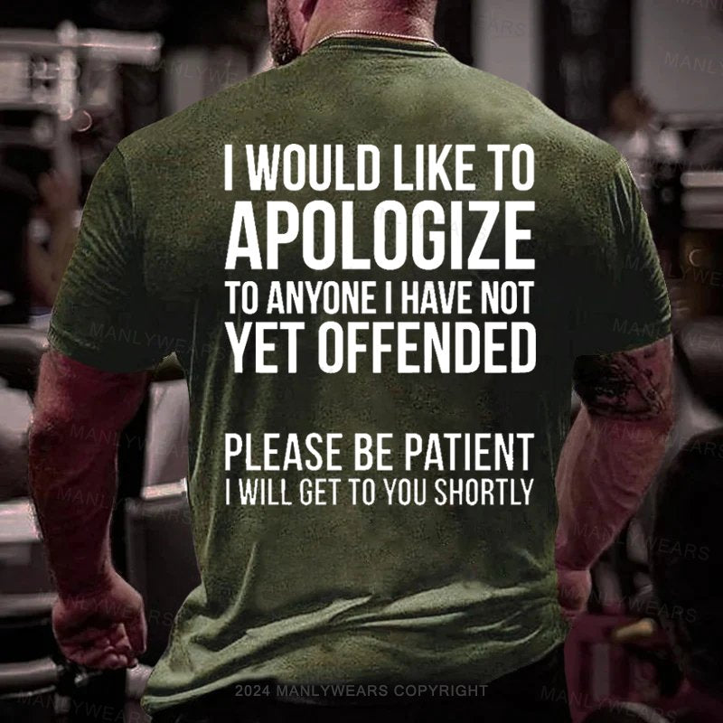 I Would Like To Apologize To Anyone I Have Not Vet Offended Please Be Patient I Will Get To You Shortly T-Shirt