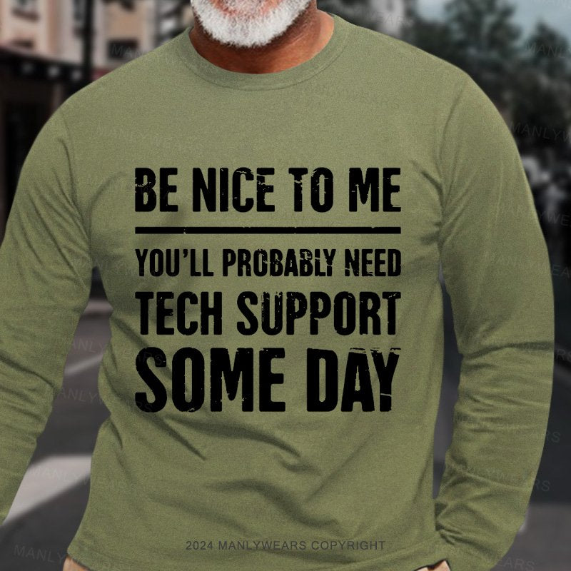 Be Nice To Me You'll Probably Need Tech Support Some Day Long Sleeve T-Shirt