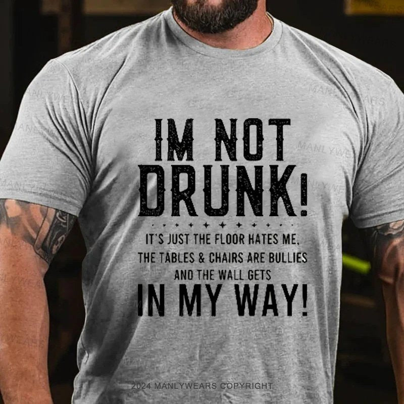 Im Not Drunk! It's Just The Floor Hates Me. The Tables & Chairs Are Bullies And The Wall Gets In My Way! T-Shirt