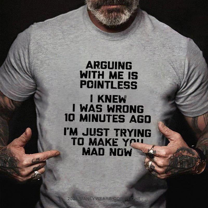 Arguing With Me Is Pointless I Knew I Was Wrong 10 Minutes Ago I'm Just Tryna Get To Make You Mad Now T-Shirt