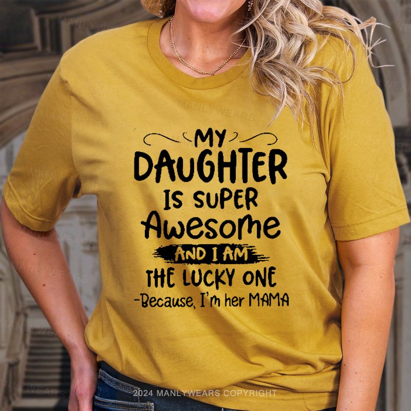 My Daughter Is Super Awesome And I Am The Lucky One Because, I'm Her Mama T-Shirt