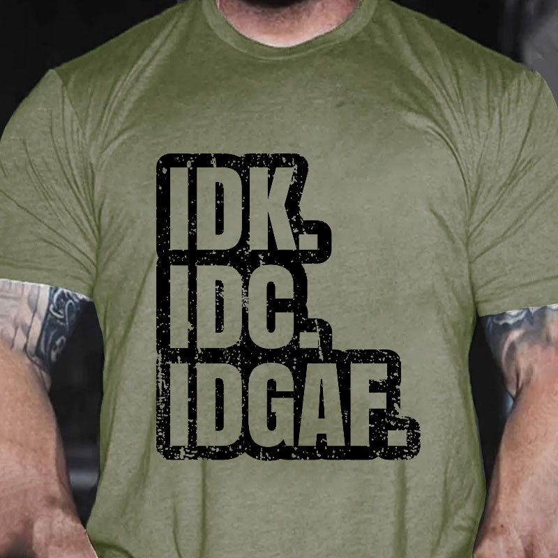 IDK=I Don't Know. IDC.=I Don't Care. IDGAF=I Don't Give A Fuck. T-shirt