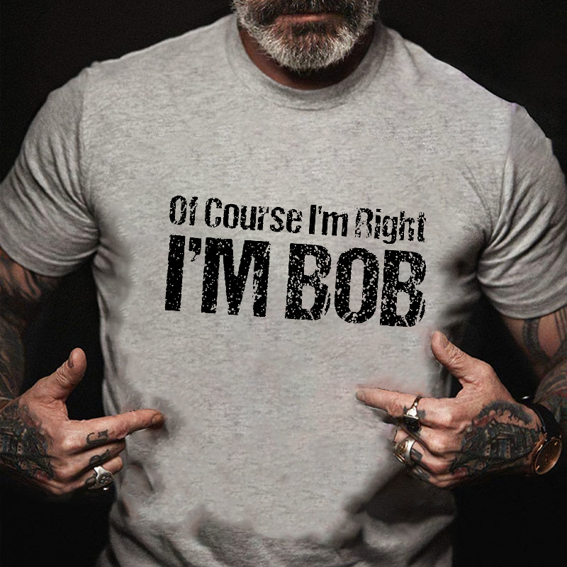 Of Course I'm Right I'm Bob Funny T-shirt