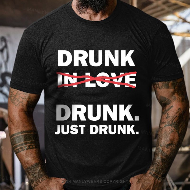 Drunk Drunk Just Drunk T-Shirt