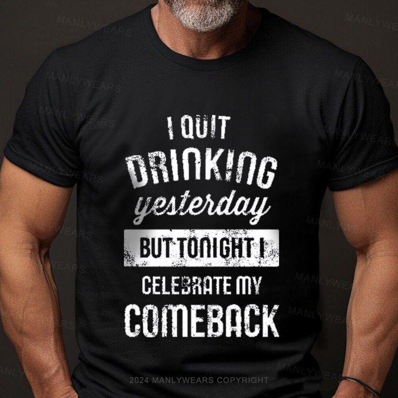 I Quit Drinking Yesterday But Tonight I Celebrate My Comeback T-Shirt