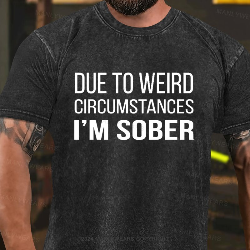 Due To Weird Circumstances I'm Sober Washed T-Shirt