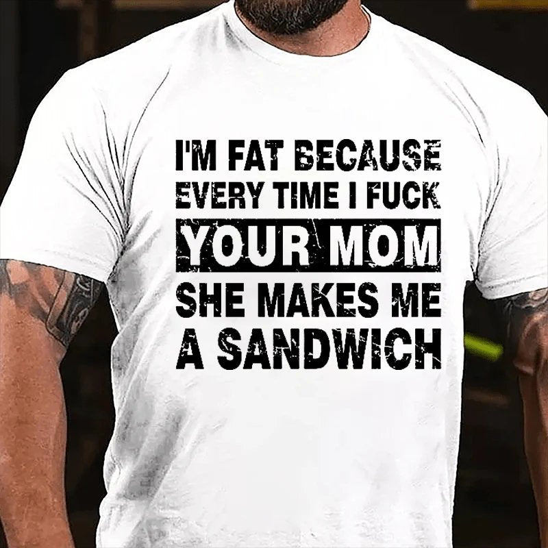 I'm Fat Because Every Time I Fuck Your Mom She Makes Me A Sandwich Cotton T-shirt