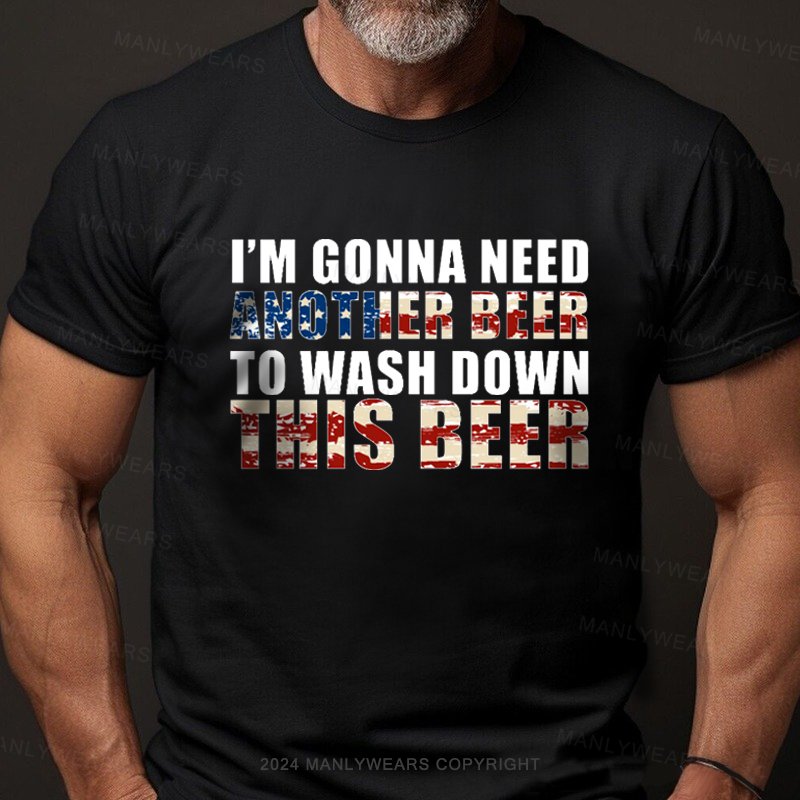 I'm Gonna Need Another Beer To Wash Down This Beer T-Shirt