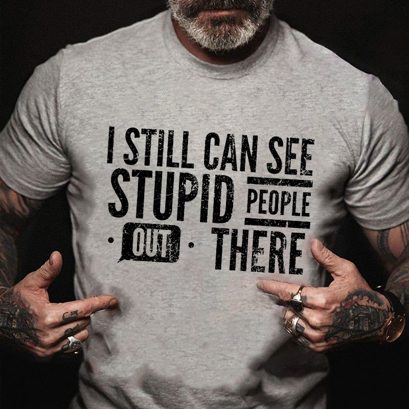 I Still Can See Stupid People Out There T-shirt