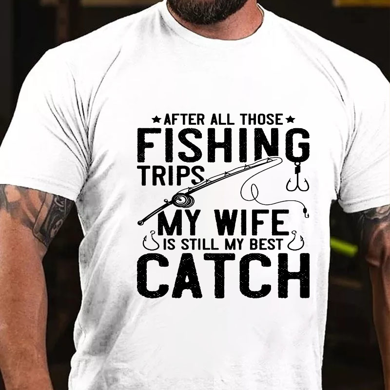 After All Those Fishing Trips My Wife Is Still My Best Catch T-shirt