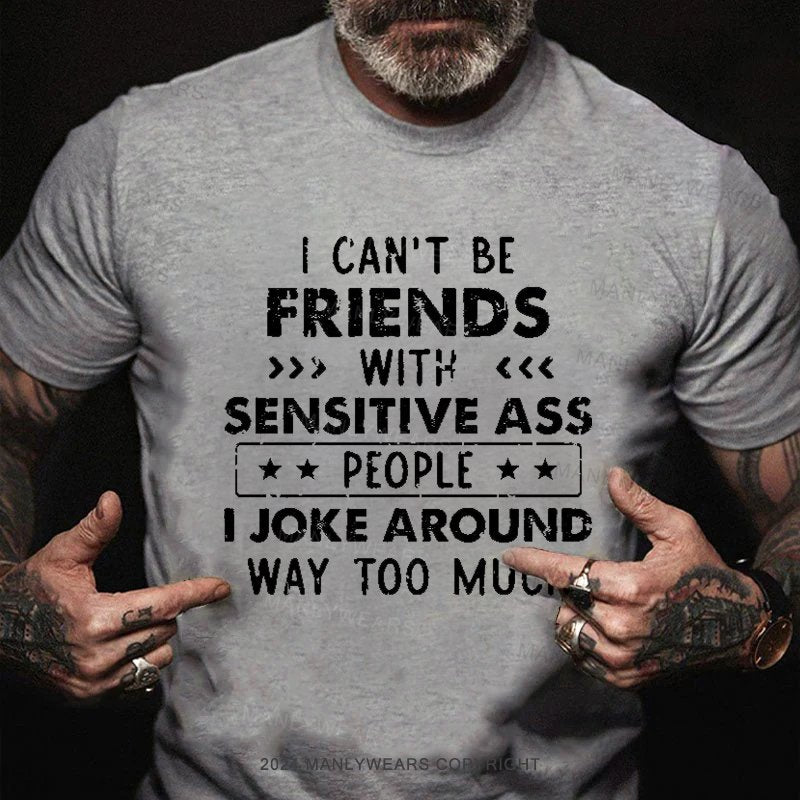 I Can't Be Friends With Sensitive Ass People I Joke Around Way Too Much T-Shirt