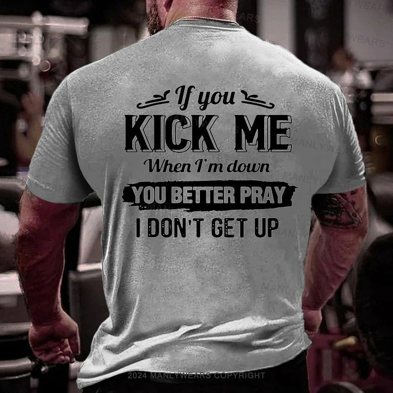 If You Kick Me When I'm Down You Better Pray I Don't Get Up T-Shirt