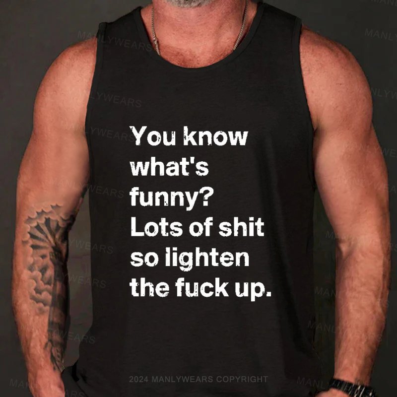 You know what's funny? Lots of shit so lighten the fuck up Tank Top