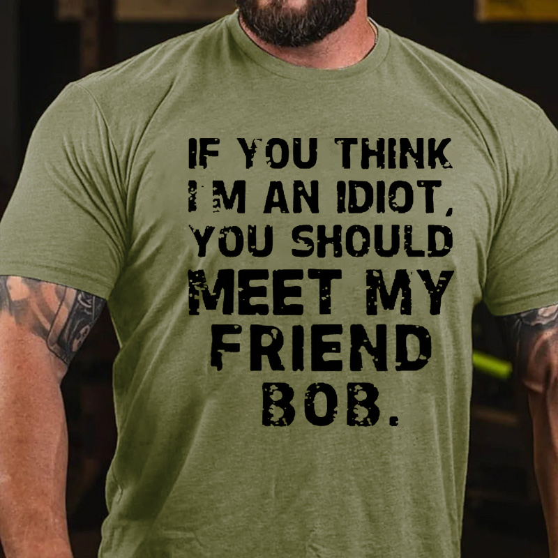 If You Think Im An Idiot, You Should Meet My Friend Bob T-shirt
