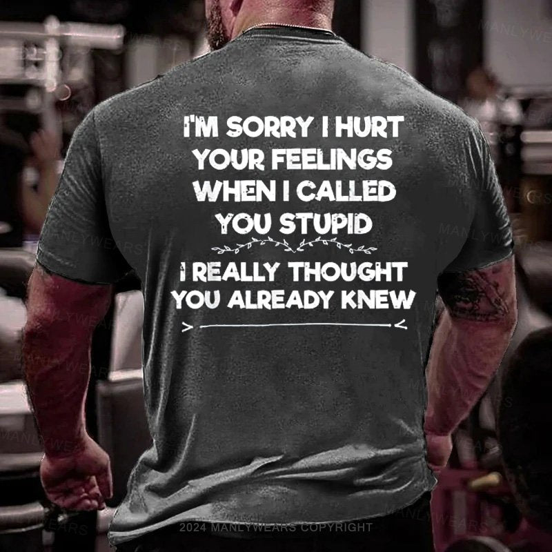 I'm Sorry I Hurt Your Feelings When I Called You Stupid I Really Thought You Already Knew T-Shirt