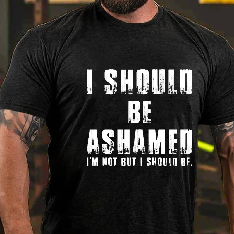 I Should Be Ashamed I'm Not But I Should Be Funny Sarcastic T-shirt