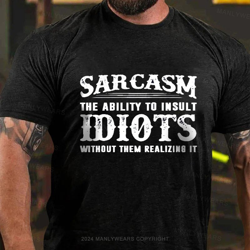 Sarcasm The Ability To Insult Idiots Without Them Realizing It T-Shirt