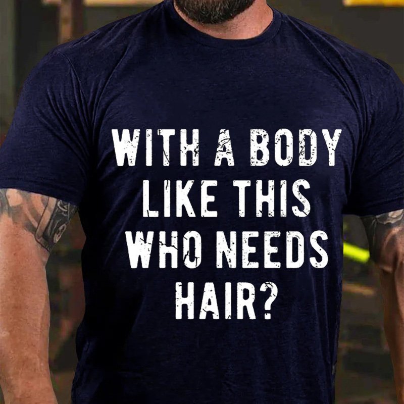 With A Body  Like This  Who Needs  Hair? T-Shirt